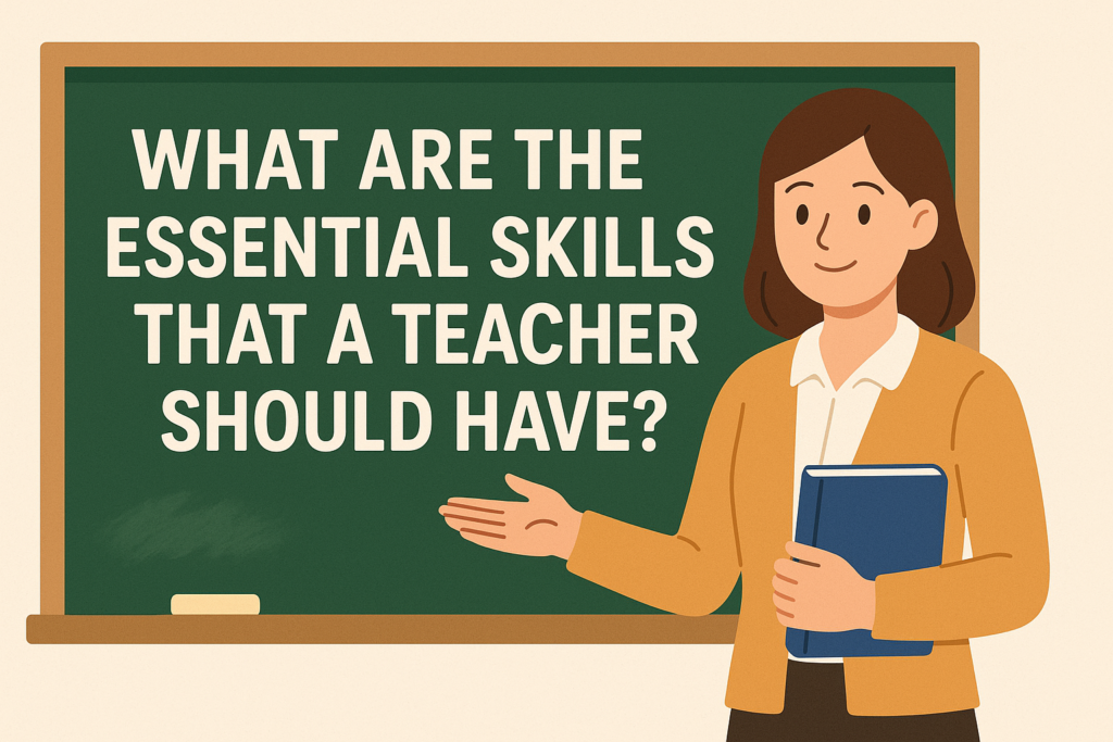 What Are The Essential Skills That A Teacher Should Have?