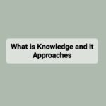 What is Knowledge and it Approaches